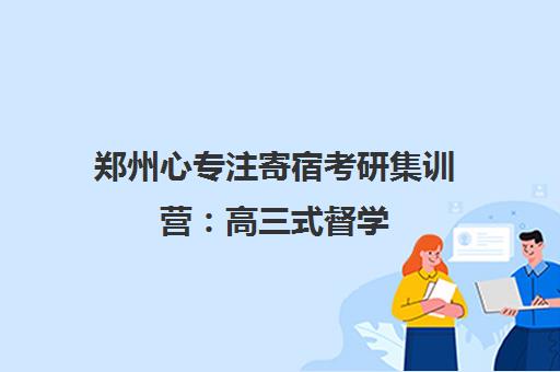 郑州心专注寄宿考研集训营 高三式督学 一站式备考