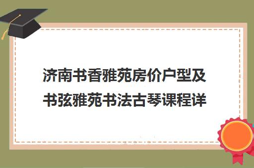 济南书香雅苑房价户型及书弦雅苑书法古琴课程详情