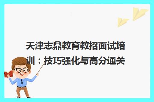 天津志鼎教育教招面试培训 技巧强化与高分通关指南