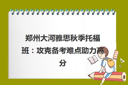 郑州大河雅思秋季托福班 攻克备考难点助力高分