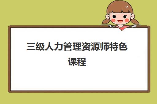 三级人力管理资源师特色课程