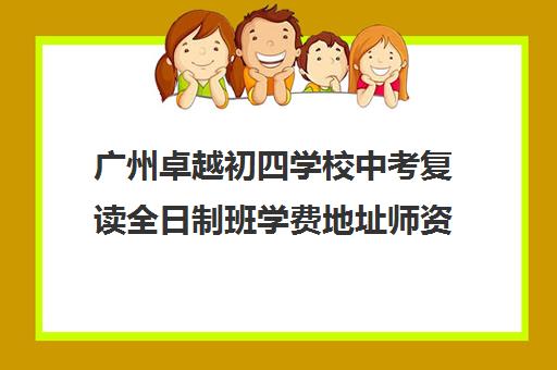广州卓越初四学校中考复读全日制班学费地址师资汇总