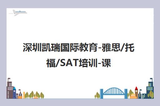 深圳凯瑞国际教育-雅思/托福/SAT培训-课程价格与校区地址一览