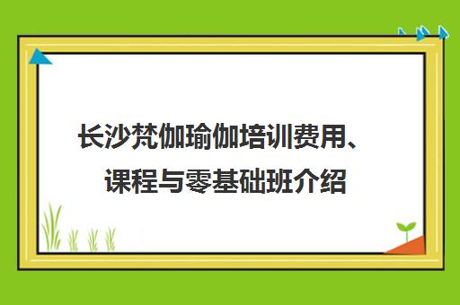 长沙梵伽瑜伽培训费用、课程与零基础班介绍