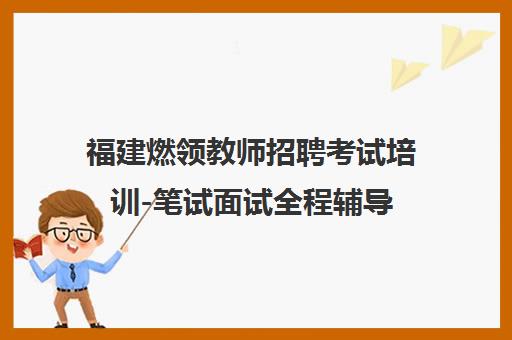 福建燃领教师招聘考试培训-笔试面试全程辅导