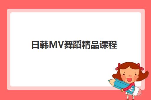 日韩MV舞蹈精品课程 日韩MV舞蹈精品课程