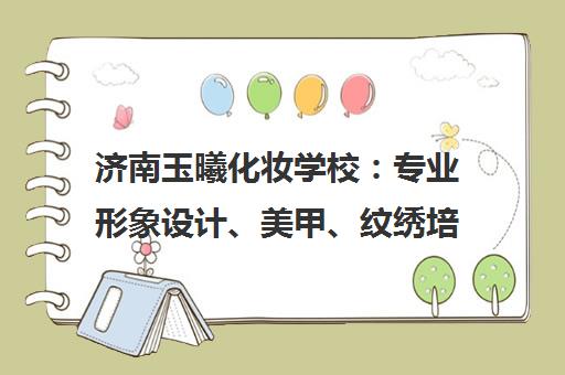济南玉曦化妆学校 专业形象设计、美甲、纹绣培训