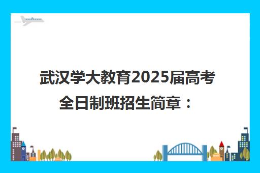 武汉学大教育2025届高考全日制班招生简章 高三冲刺集训