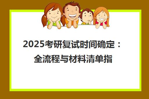 2025考研复试时间确定 全流程与材料清单指南-新东方