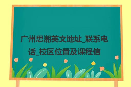 广州思潮英文地址_联系电话_校区位置及课程信息汇总