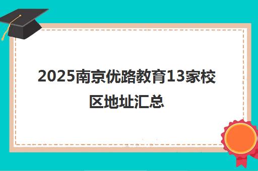 2025南京优路教育13家校区地址汇总 2025南京优路教育13家校区地址汇总