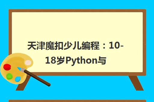 天津魔扣少儿编程 10-18岁Python与C++培训 培养逻辑思维