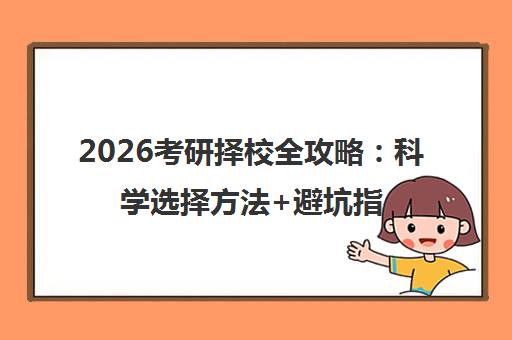 2026考研择校全攻略 科学选择方法+避坑指南
