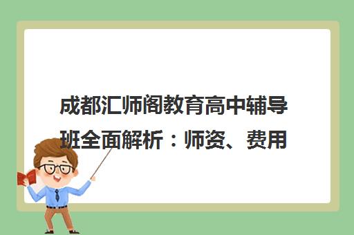 成都汇师阁教育高中辅导班全面解析 师资、费用与校区地址