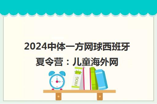 2024中体一方网球西班牙夏令营 儿童海外网球精英培训招生