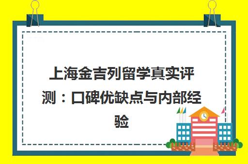 上海金吉列留学真实评测 口碑优缺点与内部经验分享