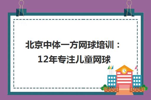 北京中体一方网球培训 12年专注儿童网球 专业教练 四大校区