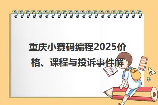 重庆小赛码编程2025价格、课程与投诉事件解析