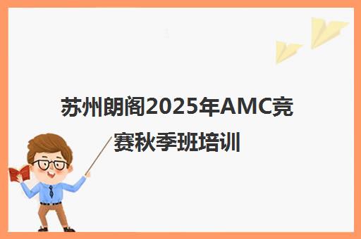 苏州朗阁2025年AMC竞赛秋季班培训 助力名校申请 苏州朗阁2025年AMC竞赛秋季班培训 助力名校申请