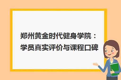 郑州黄金时代健身学院 学员真实评价与课程口碑全解析