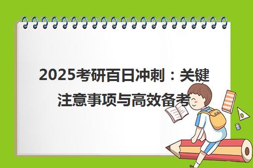 2025考研百日冲刺 关键注意事项与高效备考指南