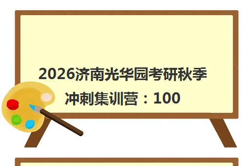2026济南光华园考研秋季冲刺集训营 100天逆袭攻略