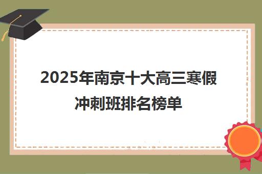 2025年南京十大高三寒假冲刺班排名榜单 2025年南京十大高三寒假冲刺班排名榜单