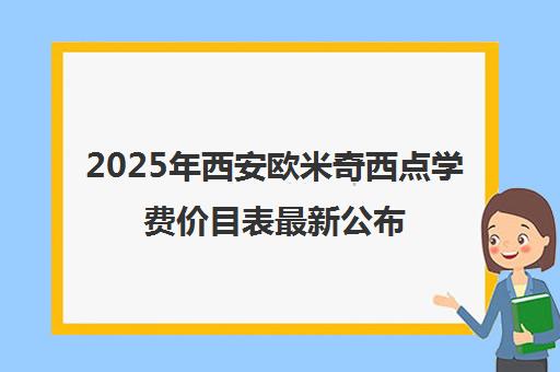 2025年西安欧米奇西点学费价目表最新公布 点击查看！