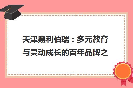 天津黑利伯瑞 多元教育与灵动成长的百年品牌之旅