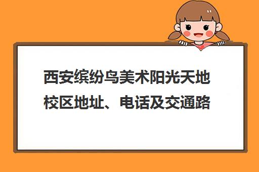 西安缤纷鸟美术阳光天地校区地址、电话及交通路线一览