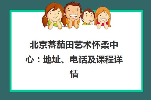北京蕃茄田艺术怀柔中心 地址、电话及课程详情