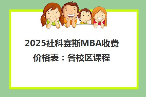 2025社科赛斯MBA收费价格表 各校区课程费用一览