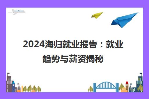 2024海归就业报告 就业趋势与薪资揭秘