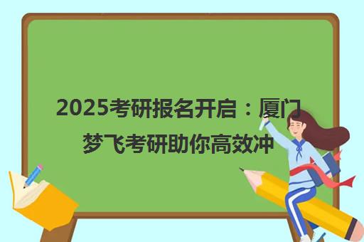 2025考研报名开启 厦门梦飞考研助你高效冲刺