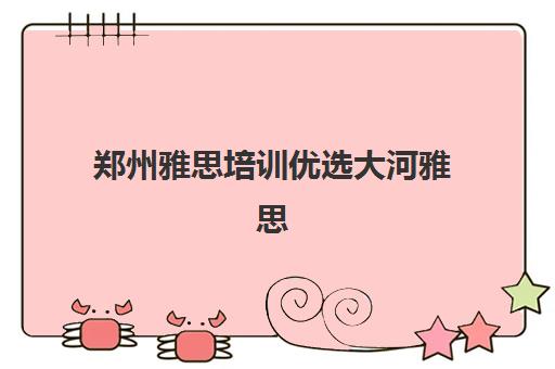 郑州雅思培训优选大河雅思 高分学员众口碑认证