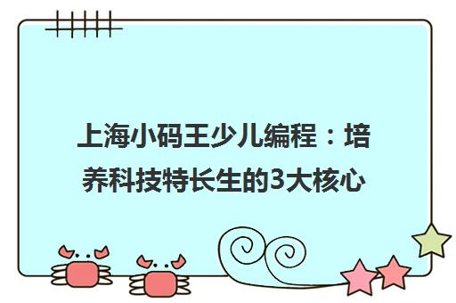 上海小码王少儿编程 培养科技特长生的3大核心优势与课程体系