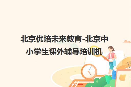 北京优培未来教育-北京中小学生课外辅导培训机构