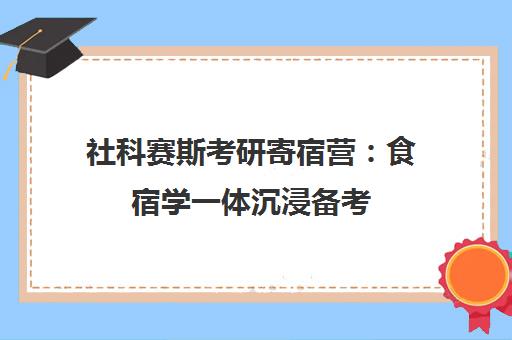 社科赛斯考研寄宿营 食宿学一体沉浸备考 助你高效上岸