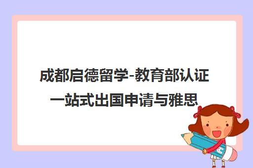 成都启德留学-教育部认证一站式出国申请与雅思培训中介