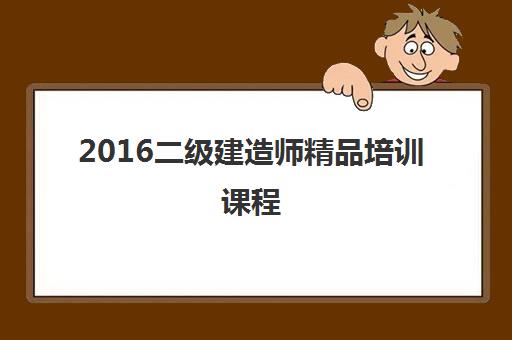 2016二级建造师精品培训课程