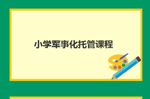小学军事化托管课程 小学军事化托管课程