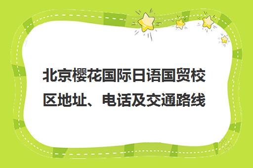 北京樱花国际日语国贸校区地址、电话及交通路线指南