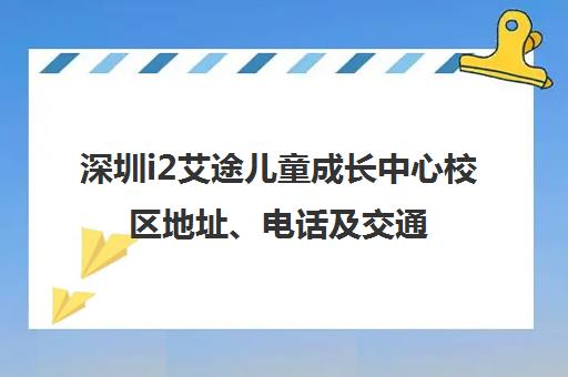 深圳i2艾途儿童成长中心校区地址、电话及交通路线汇总