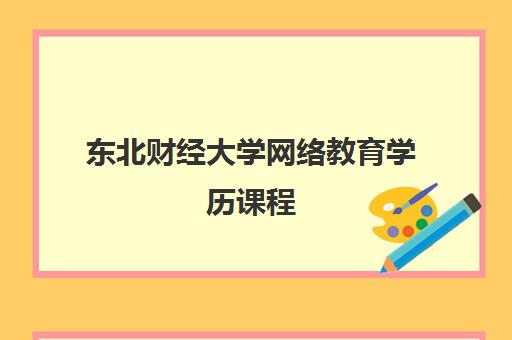东北财经大学网络教育学历课程 东北财经大学网络教育学历课程