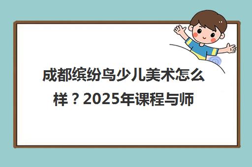 成都缤纷鸟少儿美术怎么样？2025年课程与师资全面解析