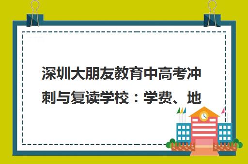 深圳大朋友教育中高考冲刺与复读学校 学费、地址、电话详情