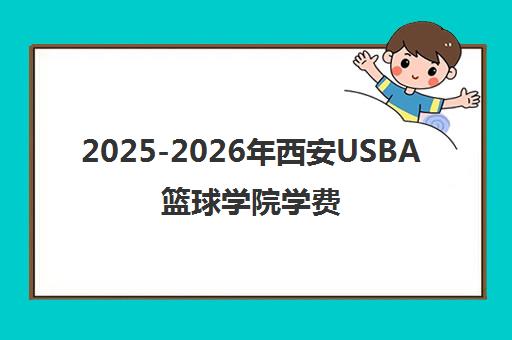 2025-2026年西安USBA篮球学院学费详情与收费标准解读