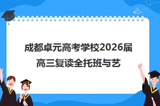 成都卓元高考学校2026届高三复读全托班与艺考文化课集训招生收费标准