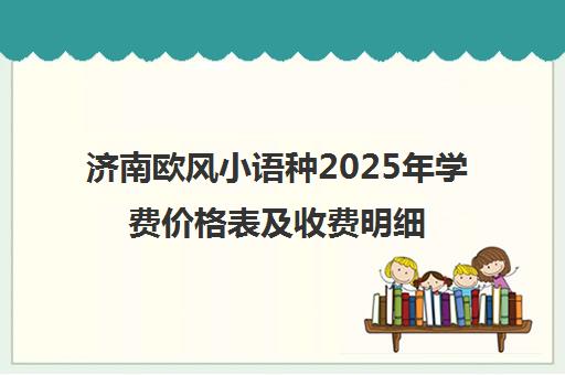 济南欧风小语种2025年学费价格表及收费明细一览