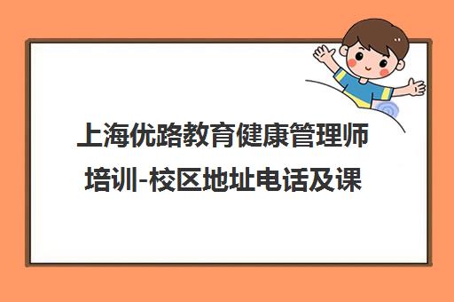上海优路教育健康管理师培训-校区地址电话及课程介绍